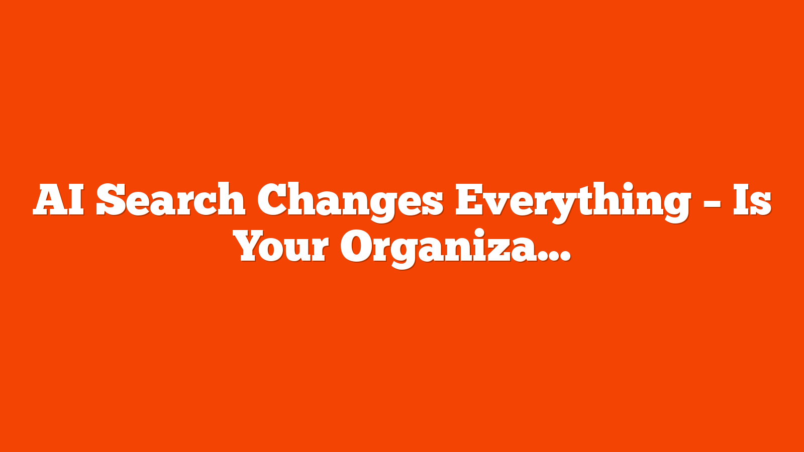 AI Search Changes Everything – Is Your Organization Built To Compete? via @sejournal, @billhunt